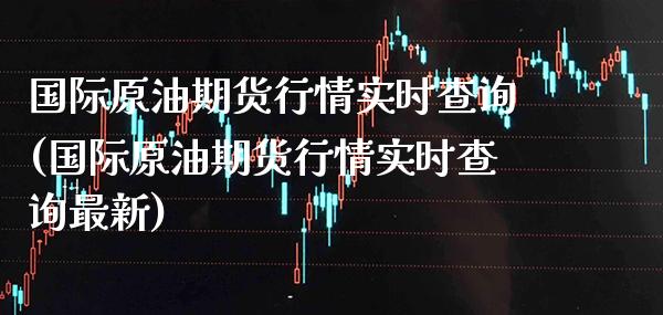国际原油期货行情实时查询(国际原油期货行情实时查询最新)_https://www.xmqjcw.com_期货投资_第1张