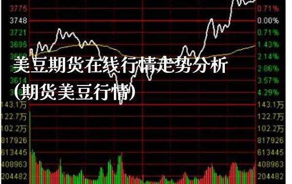 美豆期货在线行情走势分析(期货美豆行情)_https://www.xmqjcw.com_股票投资_第1张
