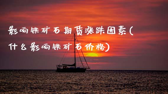 影响铁矿石期货涨跌因素(什么影响铁矿石价格)_https://www.xmqjcw.com_基金理财_第1张