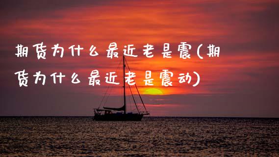 期货为什么最近老是震(期货为什么最近老是震动)_https://www.xmqjcw.com_期货百科_第1张