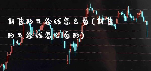 期货的五条线怎么看(期货的五条线怎么看的)_https://www.xmqjcw.com_期货投资_第1张