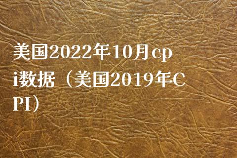 美国2022年10月cpi数据（美国2019年CPI）_https://www.xmqjcw.com_期货投资_第1张