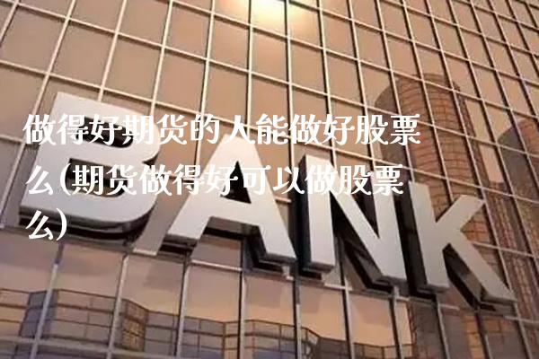做得好期货的人能做好股票么(期货做得好可以做股票么)_https://www.xmqjcw.com_期货投资_第1张