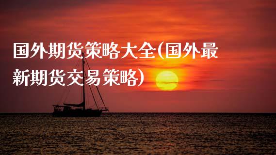 国外期货策略大全(国外最新期货交易策略)_https://www.xmqjcw.com_期货开户_第1张