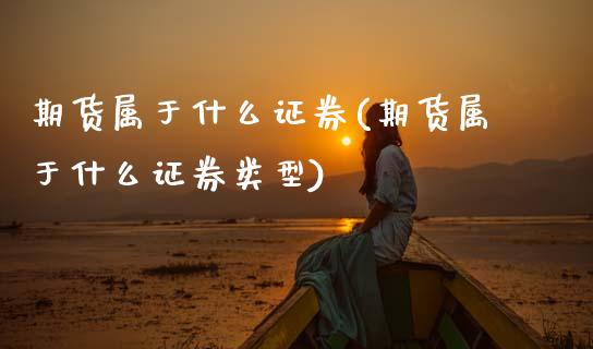 期货属于什么证券(期货属于什么证券类型)_https://www.xmqjcw.com_期货百科_第1张