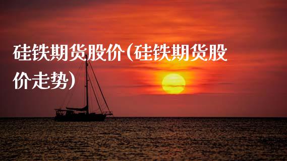 硅铁期货股价(硅铁期货股价走势)_https://www.xmqjcw.com_期货投资_第1张