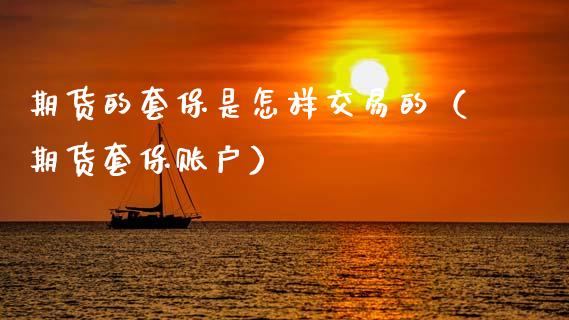 期货的套保是怎样交易的（期货套保账户）_https://www.xmqjcw.com_期货直播室_第1张