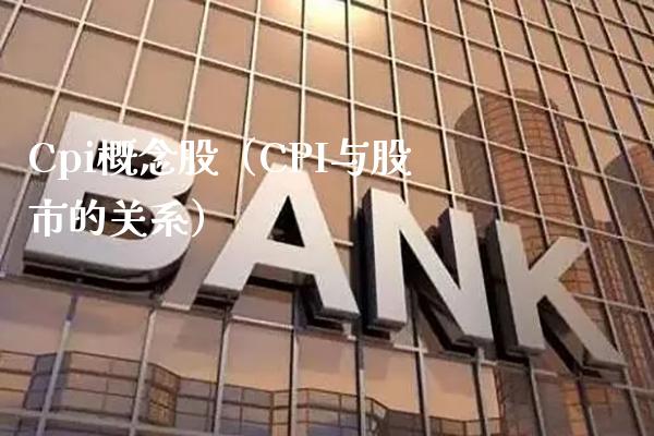 Cpi概念股（CPI与股市的关系）_https://www.xmqjcw.com_股票投资_第1张