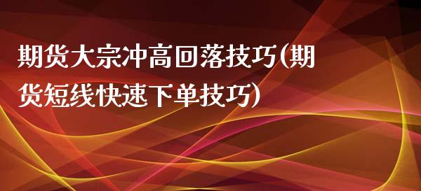 期货大宗冲高回落技巧(期货短线快速下单技巧)_https://www.xmqjcw.com_期货百科_第1张