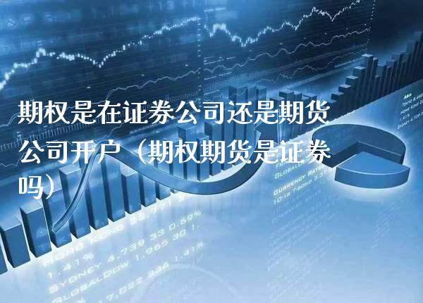 期权是在证券公司还是期货公司开户（期权期货是证券吗）_https://www.xmqjcw.com_期货投资_第1张