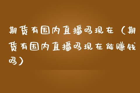 期货有国内直播吗现在（期货有国内直播吗现在能赚钱吗）_https://www.xmqjcw.com_期货投资_第1张
