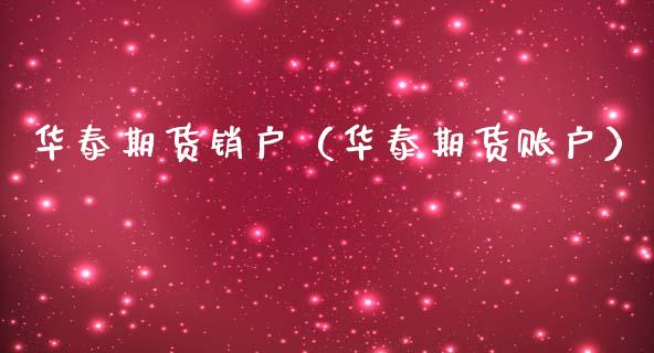 华泰期货销户（华泰期货账户）_https://www.xmqjcw.com_期货直播室_第1张