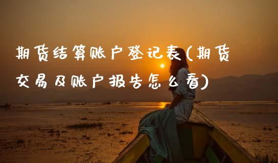 期货结算账户登记表(期货交易及账户报告怎么看)_期货百科_第1张_秦聚理财 期货结算账户登记表(期货交易及账户报告怎么看)_https://www.xmqjcw.com_期货百科_第1张