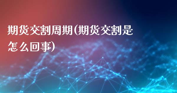 期货交割周期(期货交割是怎么回事)_https://www.xmqjcw.com_股票投资_第1张