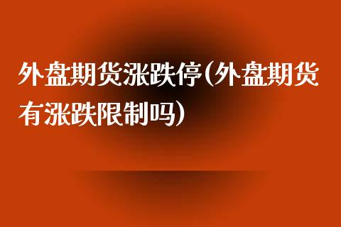 外盘期货涨跌停(外盘期货有涨跌限制吗)_https://www.xmqjcw.com_期货百科_第1张