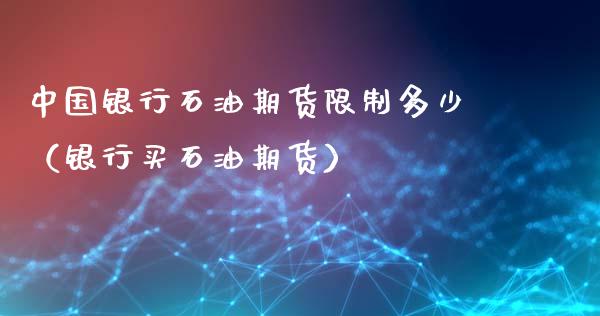 中国银行石油期货限制多少（银行买石油期货）_https://www.xmqjcw.com_期货直播室_第1张