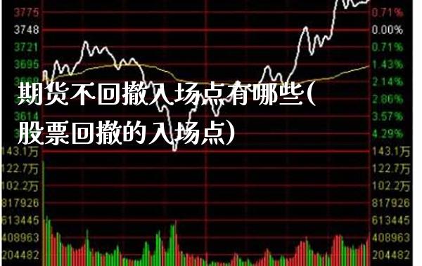 期货不回撤入场点有哪些(股票回撤的入场点)_https://www.xmqjcw.com_期货行情_第1张