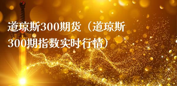 道琼斯300期货（道琼斯300期指数实时行情）_https://www.xmqjcw.com_期货投资_第1张