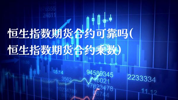 恒生指数期货合约可靠吗(恒生指数期货合约乘数)_https://www.xmqjcw.com_期货行情_第1张