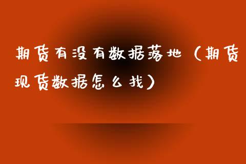 期货有没有数据落地（期货现货数据怎么找）_https://www.xmqjcw.com_期货直播室_第1张