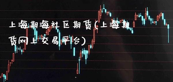 上海期海社区期货(上海期货网上交易平台)_https://www.xmqjcw.com_期货行情_第1张