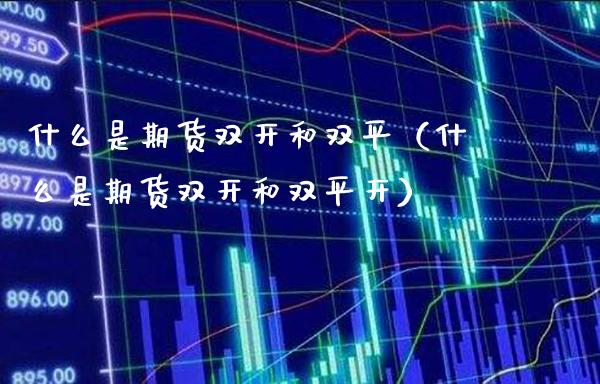 什么是期货**和双平（什么是期货**和双平开）_https://www.xmqjcw.com_期货投资_第1张