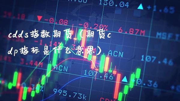 cdds指数期货（期货cdp指标是什么意思）_https://www.xmqjcw.com_期货投资_第1张