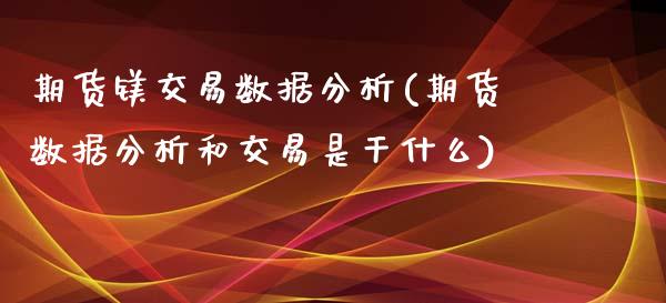 期货镁交易数据分析(期货数据分析和交易是干什么)_https://www.xmqjcw.com_基金理财_第1张
