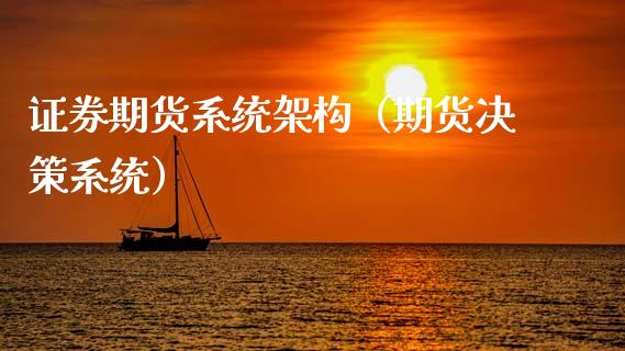 证券期货系统架构（期货决策系统）_https://www.xmqjcw.com_期货直播室_第1张