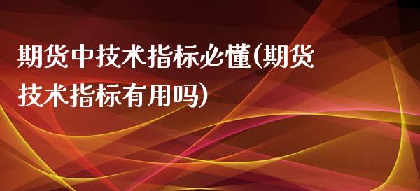 期货中技术指标必懂(期货技术指标有用吗)_https://www.xmqjcw.com_期货百科_第1张