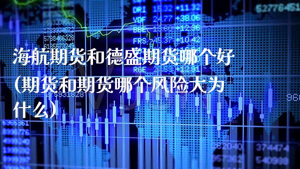 海航期货和德盛期货哪个好(期货和期货哪个风险大为什么)_https://www.xmqjcw.com_期货百科_第1张