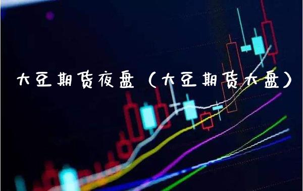 大豆期货夜盘（大豆期货大盘）_https://www.xmqjcw.com_期货直播室_第1张