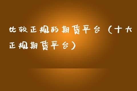 比较正规的期货平台（十大正规期货平台）_https://www.xmqjcw.com_期货投资_第1张