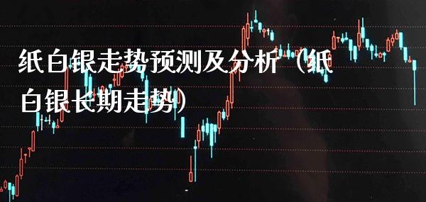 纸白银走势预测及分析（纸白银长期走势）_https://www.xmqjcw.com_期货直播室_第1张