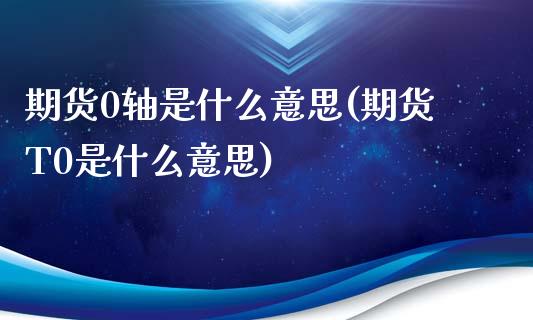 期货0轴是什么意思(期货T0是什么意思)_期货百科_第1张_秦聚理财 期货0轴是什么意思(期货T0是什么意思)_https://www.xmqjcw.com_期货百科_第1张