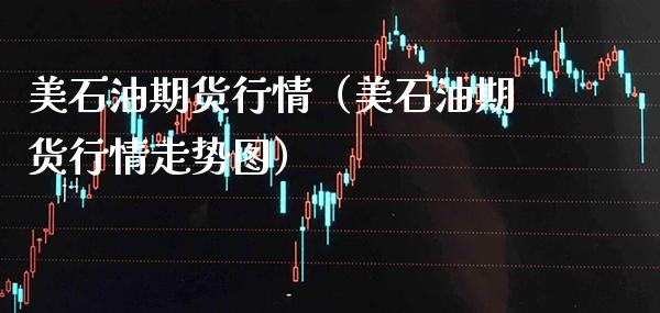 美石油期货行情（美石油期货行情走势图）_https://www.xmqjcw.com_期货投资_第1张