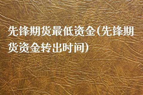 先锋期货最低资金(先锋期货资金转出时间)_https://www.xmqjcw.com_期货百科_第1张
