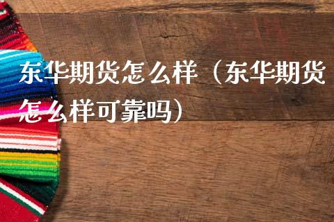 东华期货怎么样（东华期货怎么样可靠吗）_https://www.xmqjcw.com_期货行情_第1张