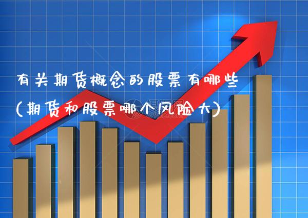 有关期货概念的股票有哪些(期货和股票哪个风险大)_https://www.xmqjcw.com_期货百科_第1张