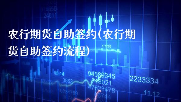 农行期货自助签约(农行期货自助签约流程)_https://www.xmqjcw.com_期货百科_第1张
