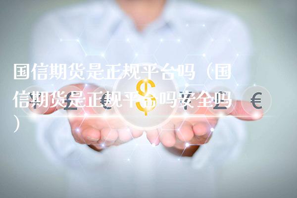 国信期货是正规平台吗（国信期货是正规平台吗安全吗）_https://www.xmqjcw.com_期货直播室_第1张