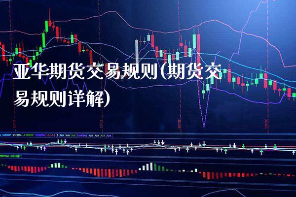 亚华期货交易规则(期货交易规则详解)_https://www.xmqjcw.com_期货开户_第1张