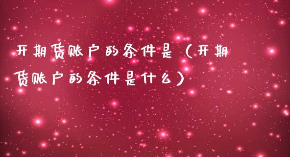 开期货账户的条件是（开期货账户的条件是什么）_https://www.xmqjcw.com_期货投资_第1张