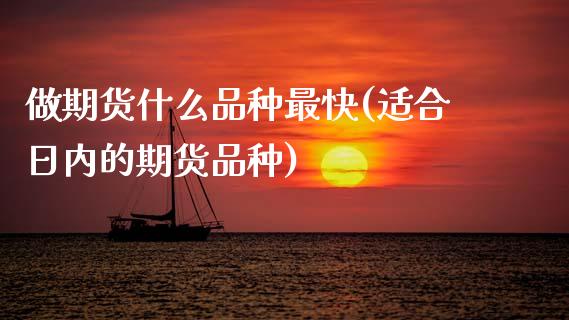 做期货什么品种最快(适合日内的期货品种)_https://www.xmqjcw.com_期货开户_第1张