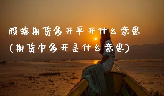 股指期货多开平开什么意思(期货中多开是什么意思)_https://www.xmqjcw.com_期货开户_第1张