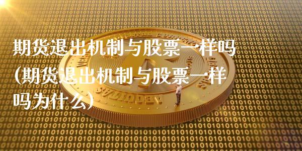 期货退出机制与股票一样吗(期货退出机制与股票一样吗为什么)_https://www.xmqjcw.com_期货百科_第1张
