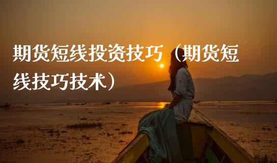 期货短线投资技巧（期货短线技巧技术）_https://www.xmqjcw.com_期货直播室_第1张