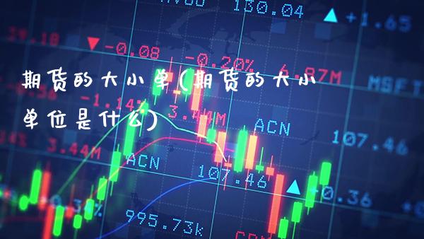 期货的大小单(期货的大小单位是什么)_https://www.xmqjcw.com_期货投资_第1张