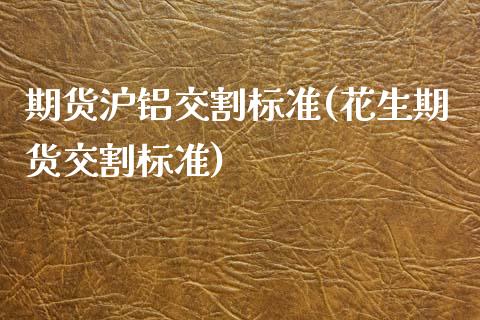 期货沪铝交割标准(花生期货交割标准)_https://www.xmqjcw.com_股票投资_第1张