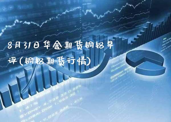 8月31日华金期货铜铝早评(铜铝期货行情)_https://www.xmqjcw.com_股票投资_第1张